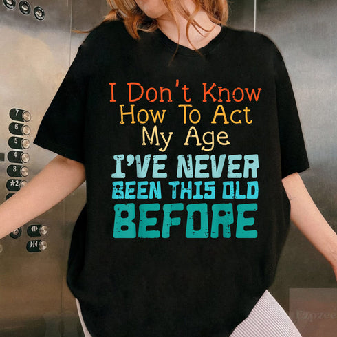 Funny Dont Know How to Act My Age Birthday T-Shirt for Men and Women Gift Idea - 5
