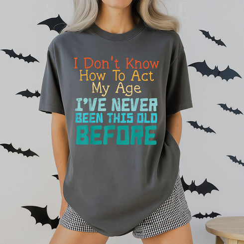 Funny Dont Know How to Act My Age Birthday T-Shirt for Men and Women Gift Idea - 6