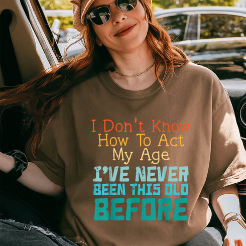 Funny Dont Know How to Act My Age Birthday T-Shirt for Men and Women Gift Idea - 48
